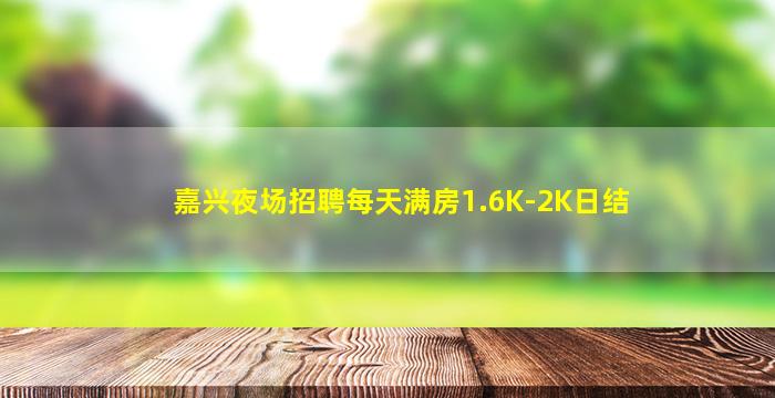 嘉兴夜场招聘每天满房1.6K-2K日结